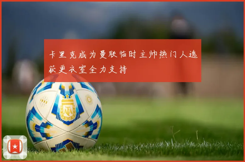 卡里克成为曼联临时主帅热门人选获更衣室全力支持