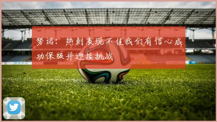 努诺：热刺表现不佳我们有信心成功保级并迎接挑战