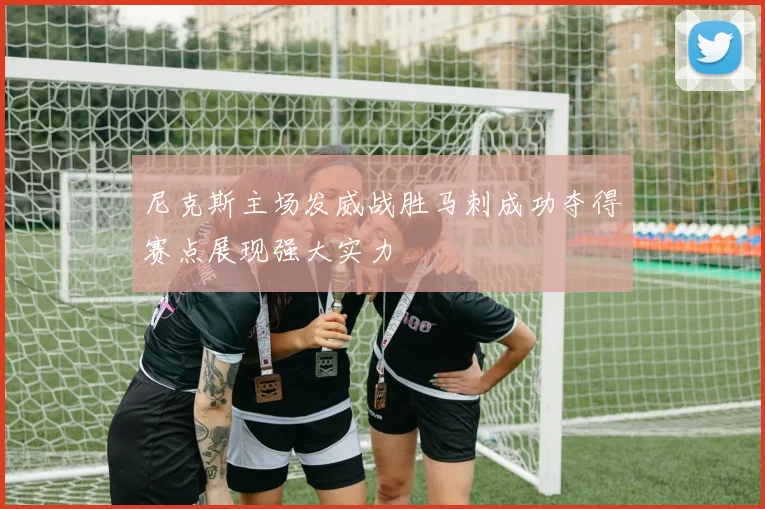 尼克斯主场发威战胜马刺成功夺得赛点展现强大实力