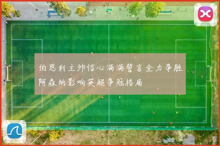 伯恩利主帅信心满满誓言全力争胜阿森纳影响英超争冠格局