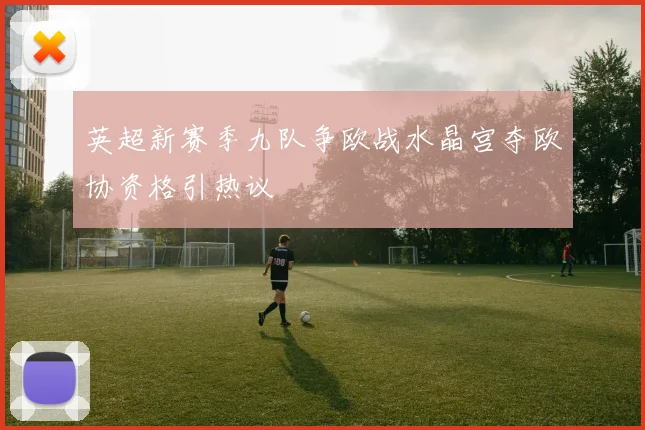 英超新赛季九队争欧战水晶宫夺欧协资格引热议