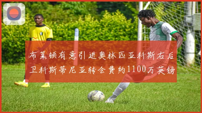 布莱顿有意引进奥林匹亚科斯右后卫科斯蒂尼亚转会费约1100万英镑