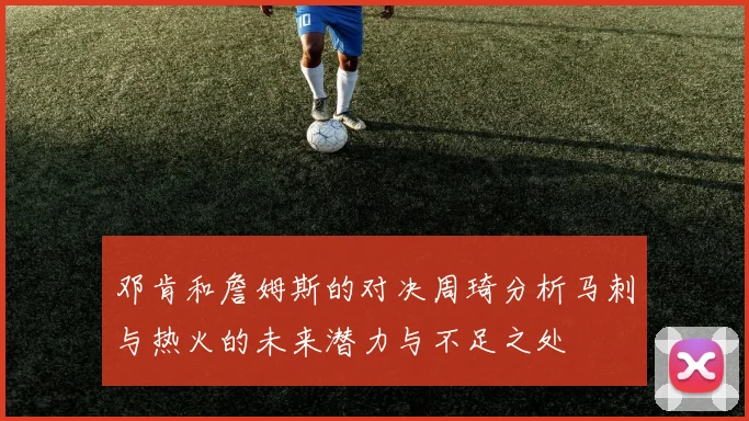 邓肯和詹姆斯的对决周琦分析马刺与热火的未来潜力与不足之处