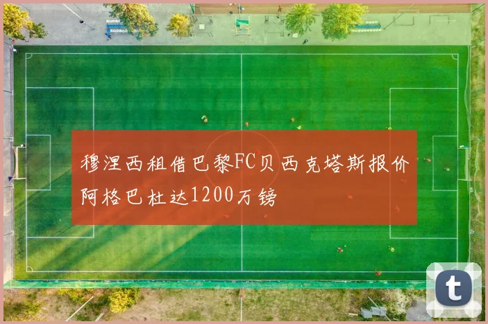 穆涅西租借巴黎FC贝西克塔斯报价阿格巴杜达1200万镑