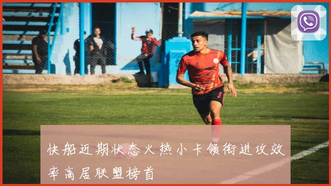 快船近期状态火热小卡领衔进攻效率高居联盟榜首