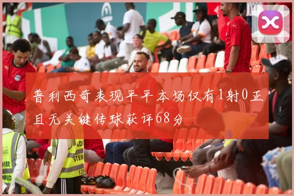 普利西奇表现平平本场仅有1射0正且无关键传球获评68分
