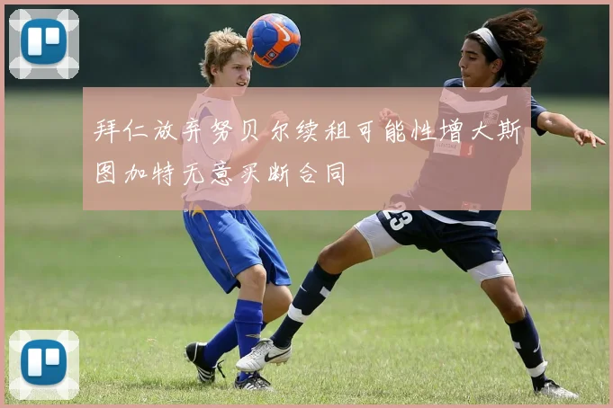 拜仁放弃努贝尔续租可能性增大斯图加特无意买断合同