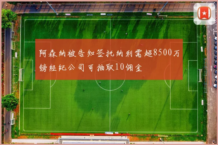 阿森纳被告知签托纳利需超8500万镑经纪公司可抽取10佣金
