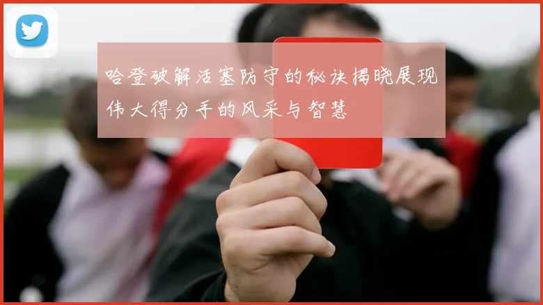 哈登破解活塞防守的秘诀揭晓展现伟大得分手的风采与智慧