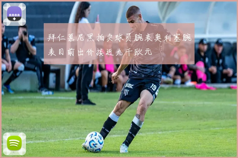 拜仁慕尼黑拍卖球员腕表奥利塞腕表目前出价接近九千欧元