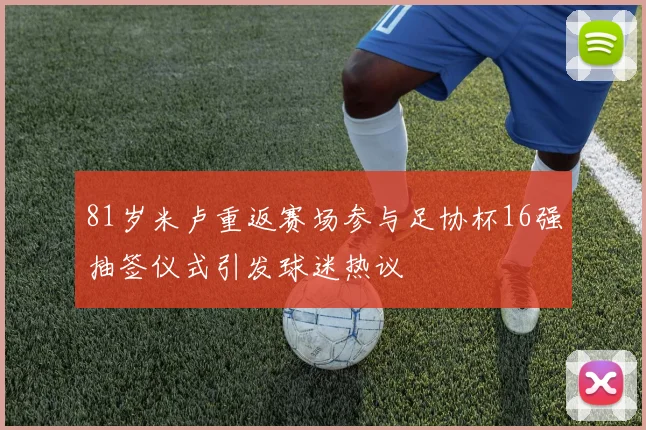 81岁米卢重返赛场参与足协杯16强抽签仪式引发球迷热议