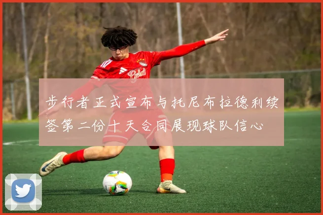 步行者正式宣布与托尼布拉德利续签第二份十天合同展现球队信心