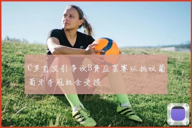 C罗首发引争议B费应罢赛以抗议葡萄牙夺冠机会受损